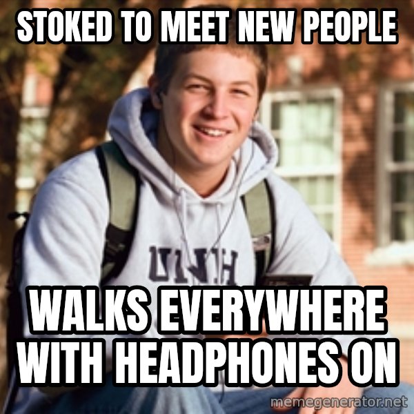 College Freshman meme: stoked to meet new people / walks everywhere with headphones on