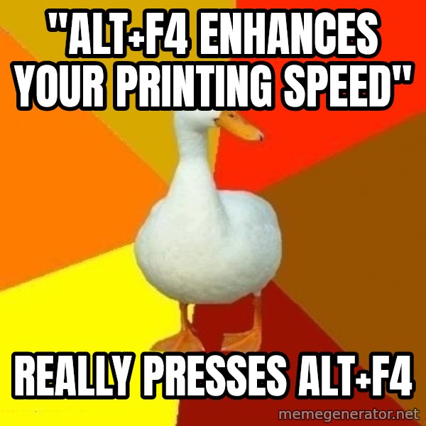 Technologically Impaired Duck meme: "ALt+F4 enhances your printing speed" / Really presses Alt+F4