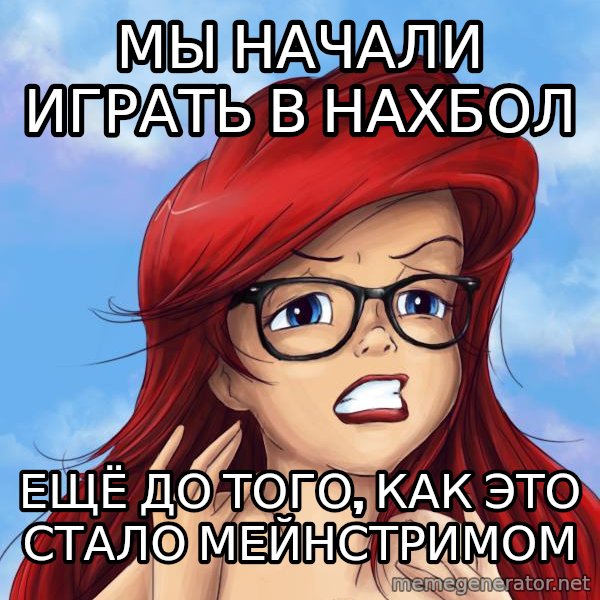 Hipster Ariel meme: мы начали играть в нахбол / ещё до того, как это стало мейнстримом