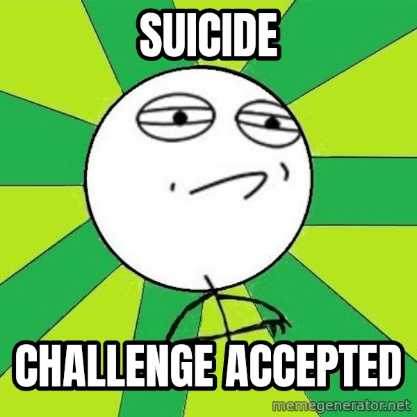 Challenge Accepted 2 meme: Suicide / challenge accepted