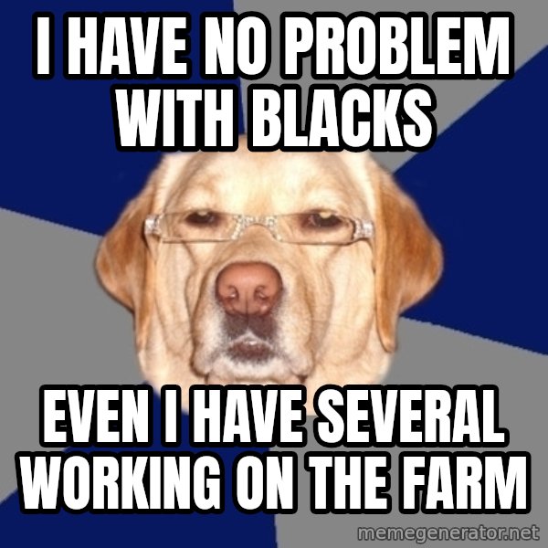Racist Dog meme: I have no problem with blacks / EVEN I HAVE SEVERAL WORKING ON THE FARM
