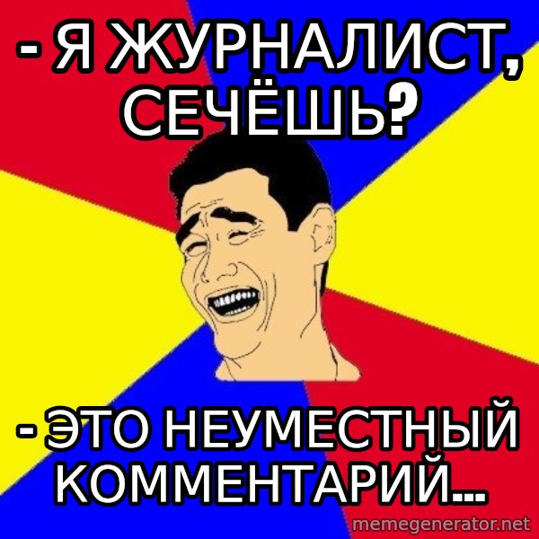 journalist meme: - Я ЖУРНАЛИСТ, СЕЧЁШЬ? / - ЭТО НЕУМЕСТНЫЙ КОММЕНТАРИЙ...