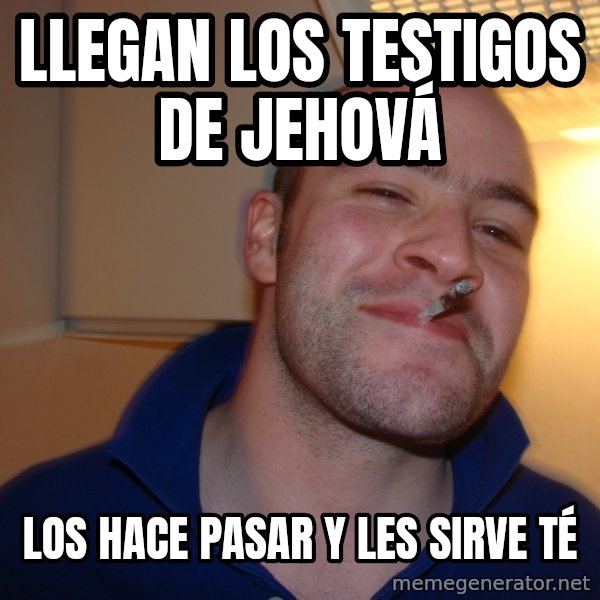 Good Guy Greg meme: llegan los testigos de jehová / los hace pasar y les sirve té