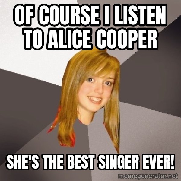 Musically Oblivious 8th Grader meme: Of course i listen to alice cooper / She's the best singer ever!