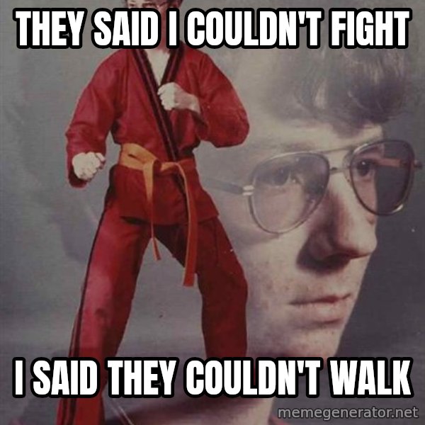PTSD Karate Kyle meme: they said i couldn't  fight / i said they couldn't walk