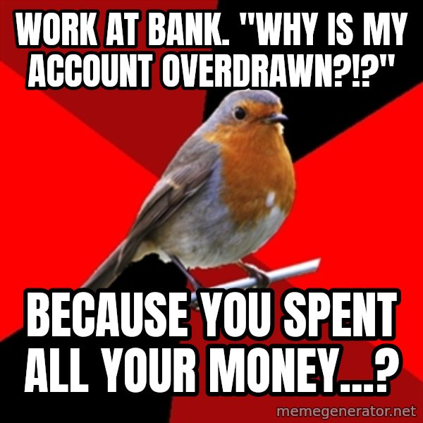 Retail Robin meme: work at bank. "Why is my account overdrawn?!?" / Because you spent all your money...?