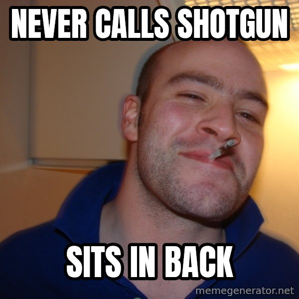 Good Guy Greg meme: Never calls shotgun / sits in back