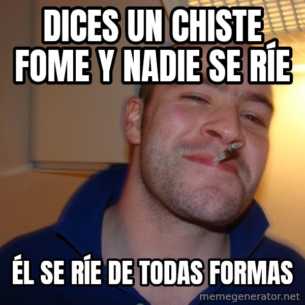 Good Guy Greg meme: dices un chiste fome y nadie se ríe / él se ríe de todas formas