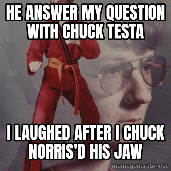 PTSD Karate Kyle meme: HE ANSWER MY QUESTION WITH CHUCK TESTA / I LAUGHED AFTER I CHUCK NORRIS'D HIS JAW
