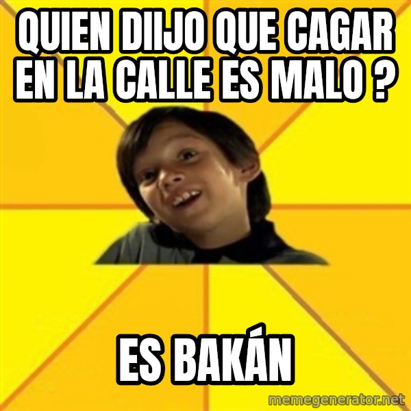 es bakans meme: quien  diijo que cagar en la calle es malo ? / es bakán