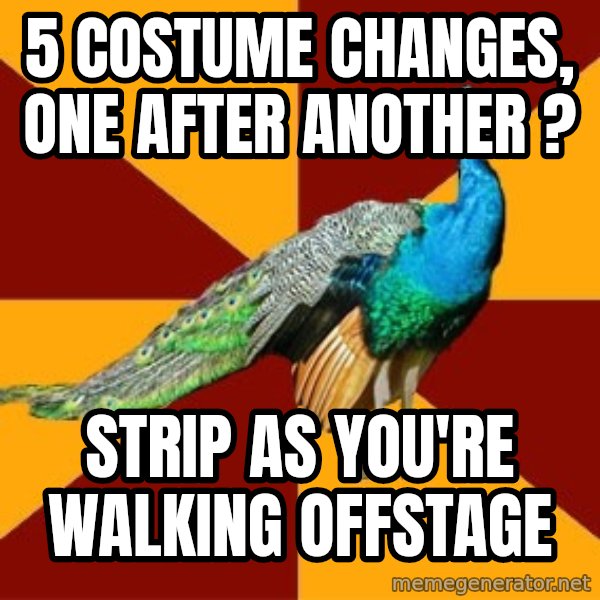 Thespian Peacock meme: 5 costume changes, one after another ? / strip as you're walking offstage
