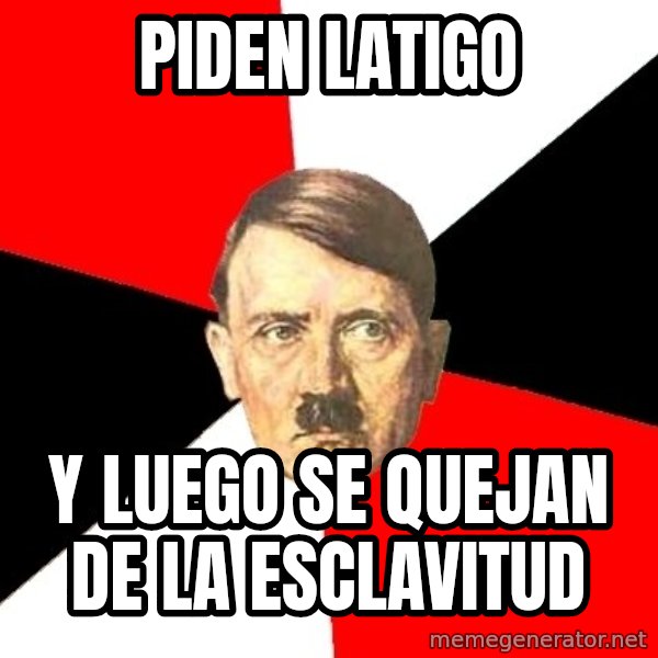 Advice Hitler meme: Piden latigo / y luego se quejan de la esclavitud