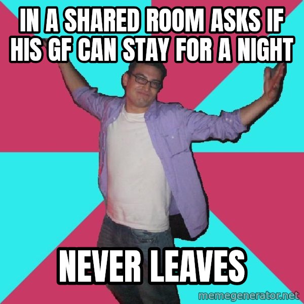 Douchebag Roommate meme: In a shared room asks if his gf can stay for a night / never leaves