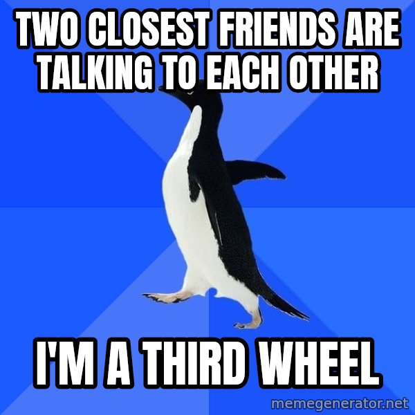 Socially Awkward Penguin meme: two closest friends are talking to each other / i'm a third wheel