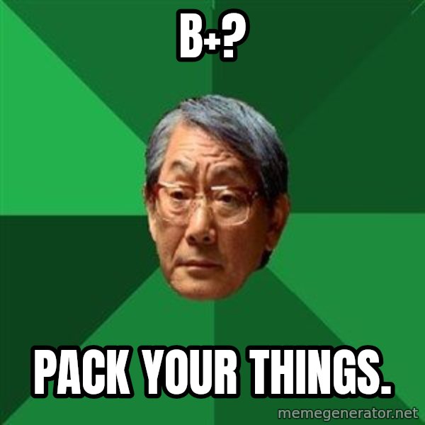 High Expectations Asian Father meme: b+? / Pack Your things.