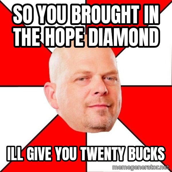 Pawn Stars meme: So you brought in the hope diamond / ill give you twenty bucks