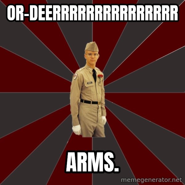 Stereotypical Corps Guy meme: or-deerrrrrrrrrrrrrrr / arms.
