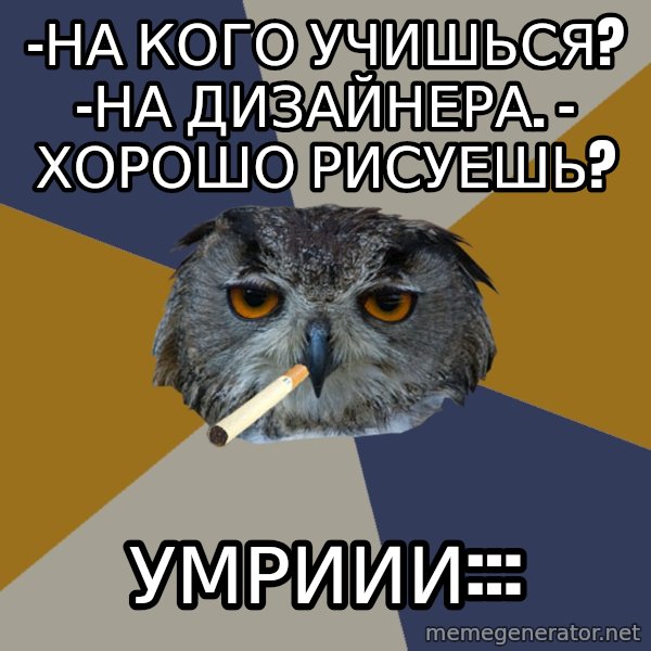 Art Student Owl meme: -на кого учишься? -на дизайнера. - хорошо рисуешь? / умриии:::