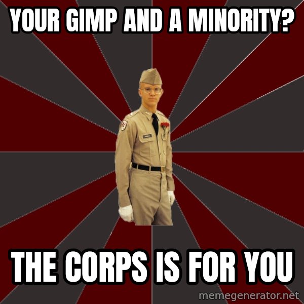 Stereotypical Corps Guy meme: YOUR GIMP AND A MINORITY? / THE CORPS IS FOR YOU
