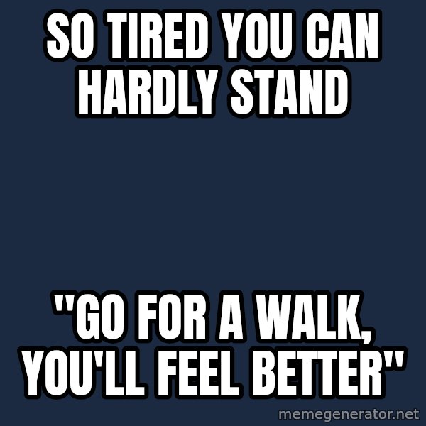 Chronic Illness Cat meme: So tired you can hardly stand / "Go for a walk, you'll feel better"
