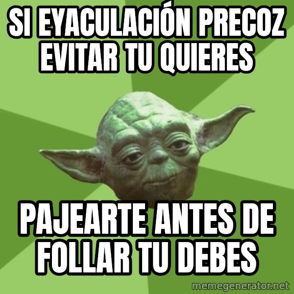 Advice Yoda Gives meme: si eyaculación precoz evitar tu quieres / pajearte antes de follar tu debes