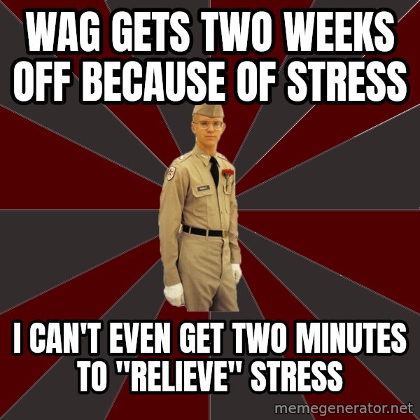 Stereotypical Corps Guy meme: Wag gets two weeks off because of stress / i can't even get two minutes to "relieve" stress
