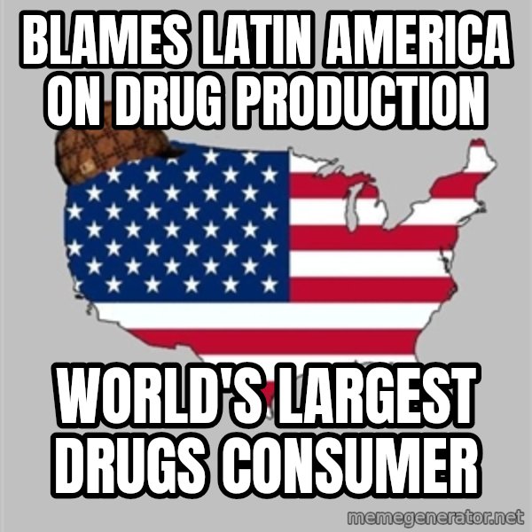 Scumbag America2 meme: Blames Latin america on drug production / world's largest drugs consumer