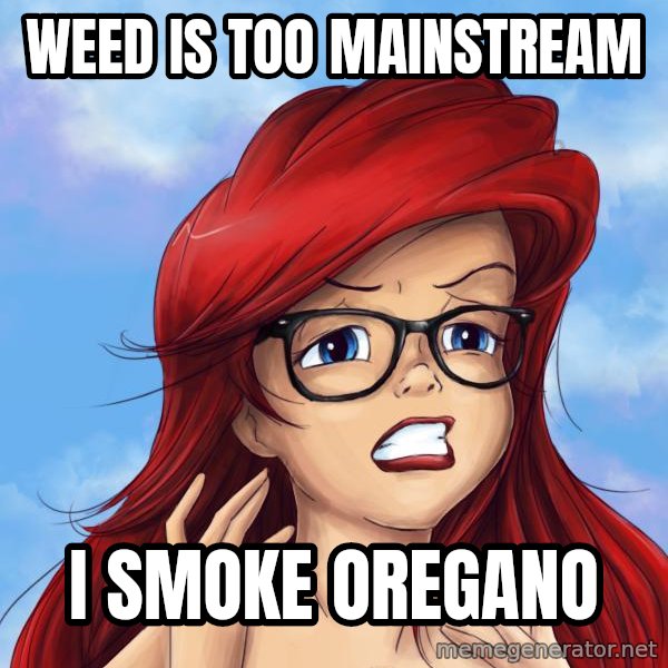 Hipster Ariel meme: WEED IS TOO MAINSTREAM / I SMOKE OREGANO