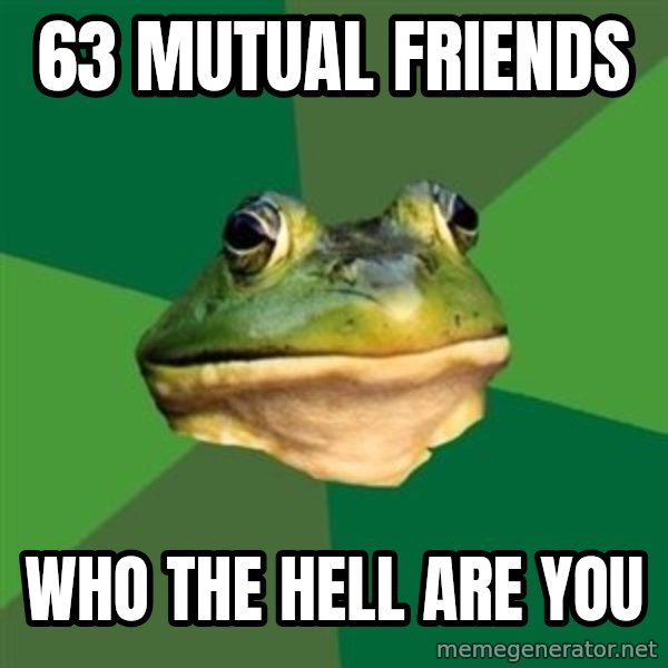 Foul Bachelor Frog meme: 63 mutual friends / WHO THE HELL ARE YOU