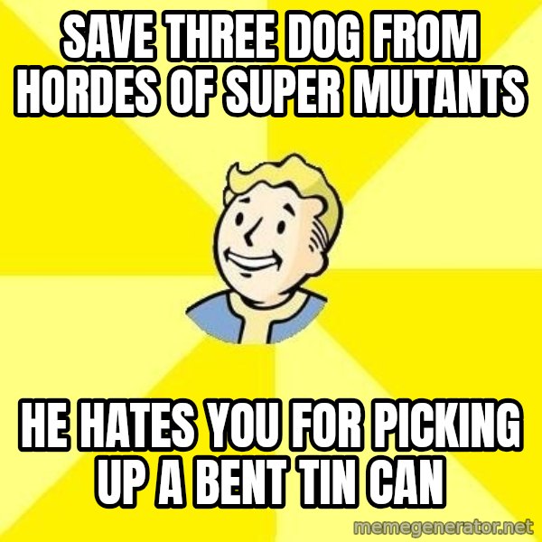 Fallout 3 meme: Save three dog from hordes of super mutants / he hates you for picking up a bent tin can