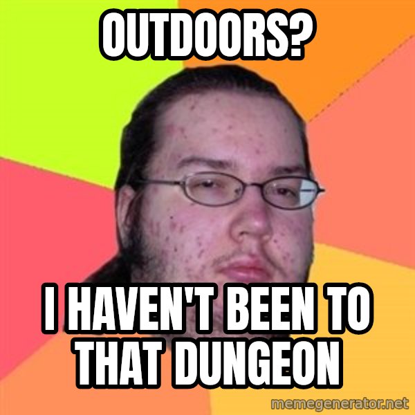Butthurt Dweller meme: OUTDOORS? / I HAVEN'T BEEN TO THAT DUNGEON