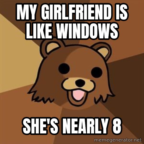 Pedobear meme: My GirlFriend is like windows / SHE's nearly 8