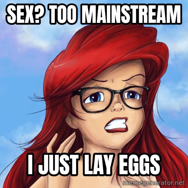 Hipster Ariel meme: Sex? too mainstream / I just lay eggs