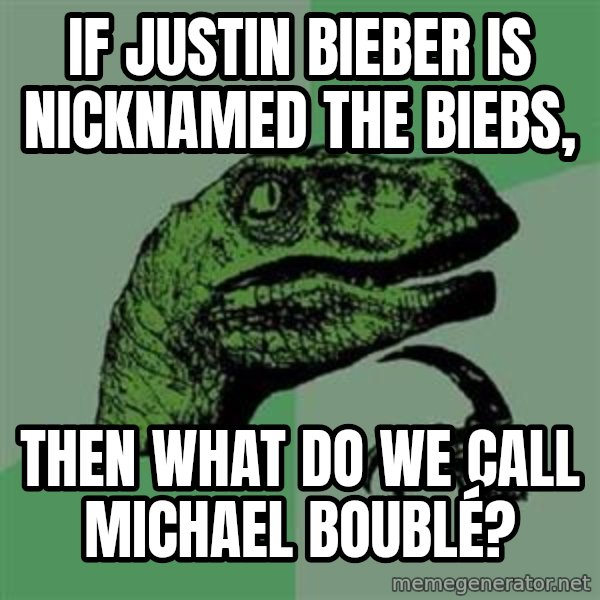 Philosoraptor meme: If Justin Bieber is nicknamed the biebs, / Then what do we call michael boublé?