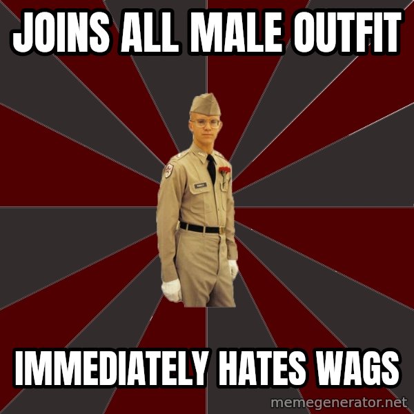 Stereotypical Corps Guy meme: Joins all male outfit / immediately hates wags