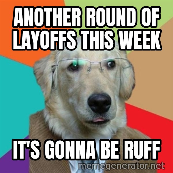 Business Dog meme: another round of layoffs this week / it's gonna be ruff