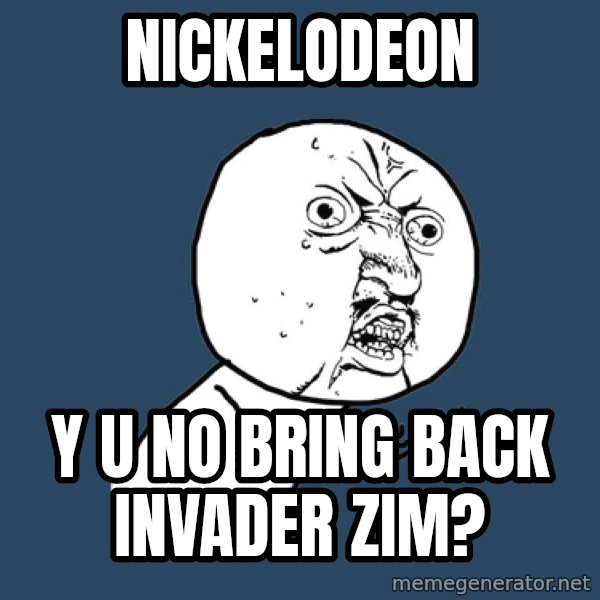 Y U No meme: nickelodeon / y u no bring back invader zim?
