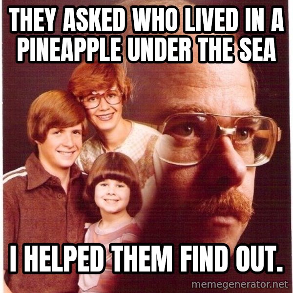 Vengeance Dad meme: They asked who lived in a pineapple under the sea / I helped them find out.