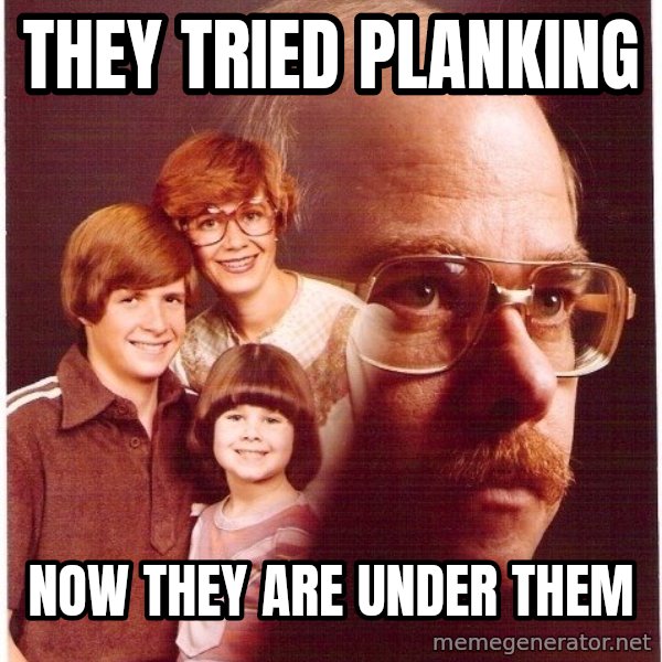 Vengeance Dad meme: They tried planking / Now they are under them