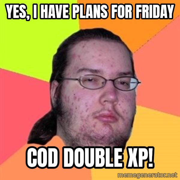 Butthurt Dweller meme: YES, I HAVE PLANS FOR FRIDAY / COD DOUBLE XP!