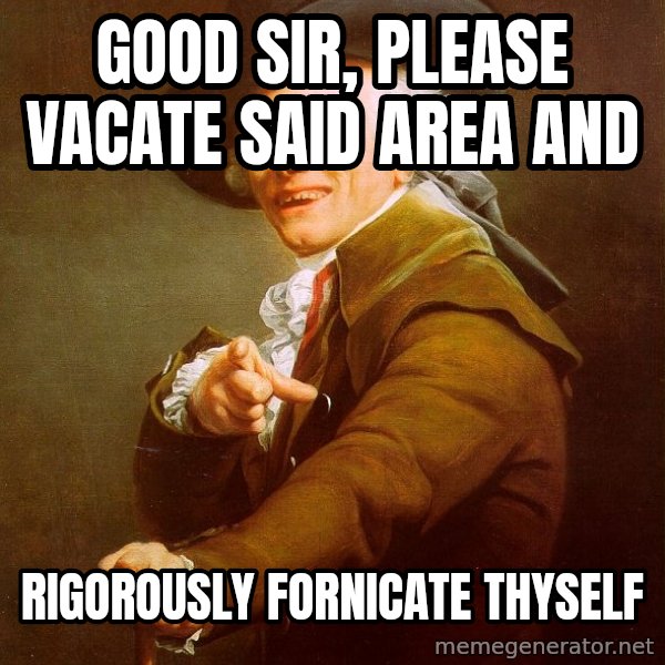 Joseph Ducreux meme: Good sir, please vacate said area and / RIGOROUSLY fornicate thyself