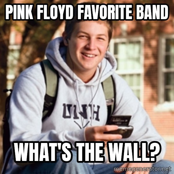 College Freshman meme: Pink Floyd favorite band / What's the wall?