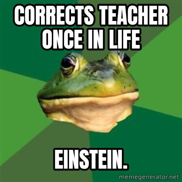 Foul Bachelor Frog meme: Corrects teacher once in life / einstein.