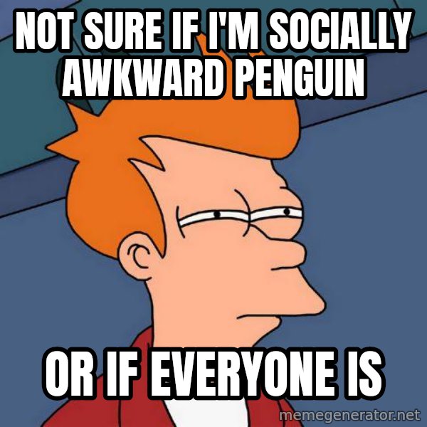 Futurama Fry meme: Not sure if I'm socially awkward penguin / Or if everyone is