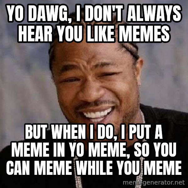 Yo Dawg meme: yo dawg, i don't always hear you like memes / but when i do, i put a meme in yo meme, so you can  meme while you meme