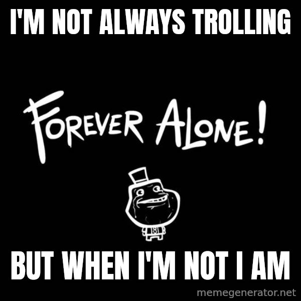The Most Interesting Man In The World meme: I'm not always trolling / but when I'm not i am