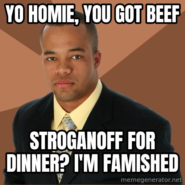 Successful Black Man meme: YO HOMIE, YOU GOT BEEF / STROGANOFF FOR DINNER? I'M FAMISHED