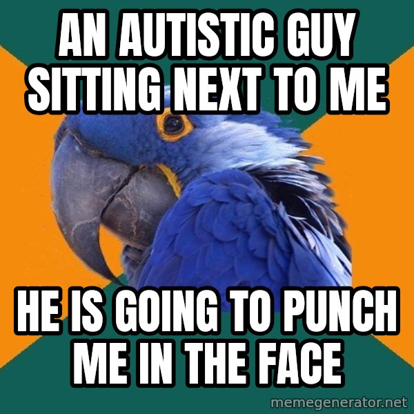 Paranoid Parrot meme: an autistic guy sitting next to me / he is going to punch me in the face