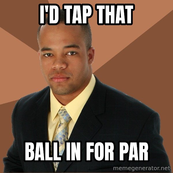 Successful Black Man meme: i'd tap that / ball in for par