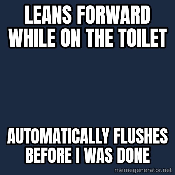 First World Problems meme: Leans forward while on the Toilet / Automatically Flushes before I was done